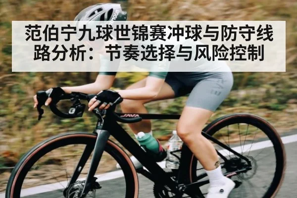 范伯宁九球世锦赛冲球与防守线路分析:节奏选择与风险控制 - KAIYUNSPORTS